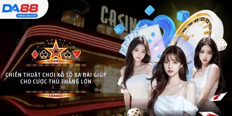 Chiến thuật chơi xổ số ba đài giúp cho cược thủ thắng lớn