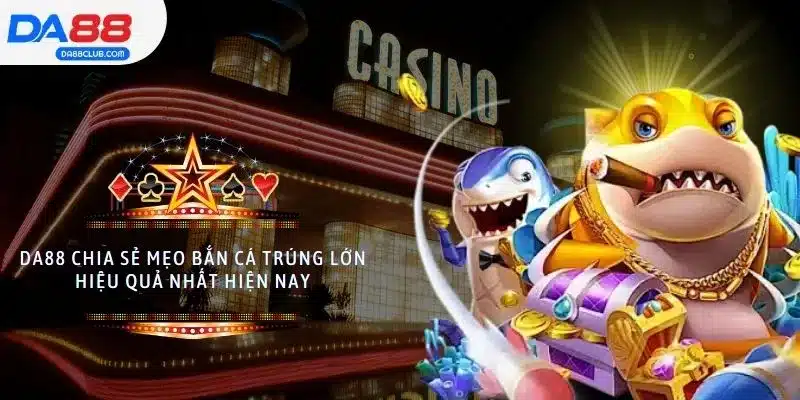 DA88 Chia Sẻ Mẹo Bắn Cá Trúng Lớn Hiệu Quả Nhất Hiện Nay