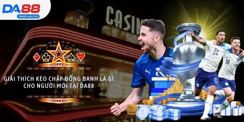Giải Thích Kèo Chấp Đồng Banh Là Gì Cho Người Mới Tại DA88