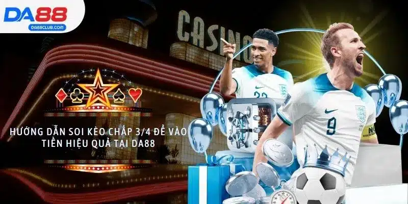 Hướng Dẫn Soi Kèo Chấp 3/4 Để Vào Tiền Hiệu Quả Tại DA88