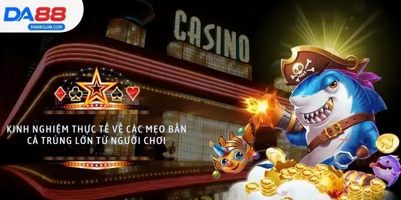 Bí quyết bắn cá trúng thưởng cao dựa trên kinh nghiệm thực tế