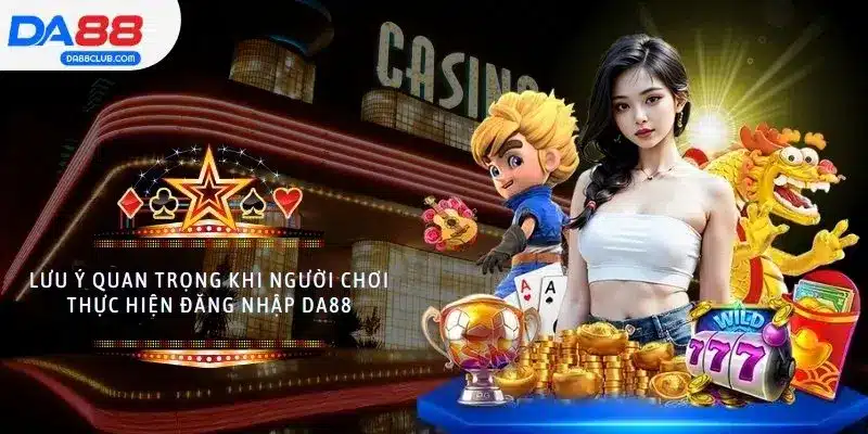Lưu ý quan trọng khi người chơi thực hiện đăng nhập DA88