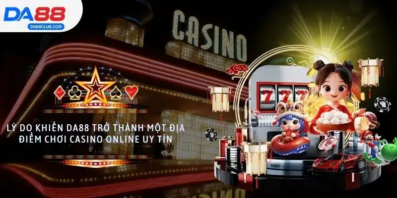 Lý do khiến DA88 trở thành một địa điểm chơi casino online uy tín