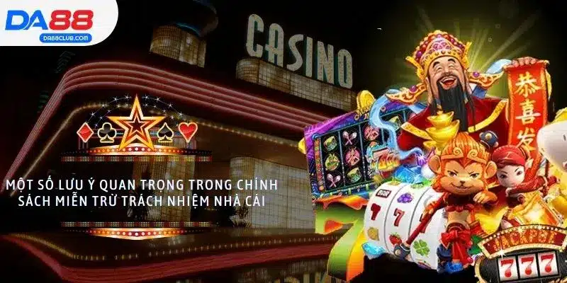 Một số lưu ý quan trọng trong chính sách miễn trừ trách nhiệm nhà cái