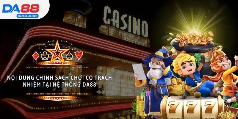 Nội dung chính sách chơi có trách nhiệm tại hệ thống DA88