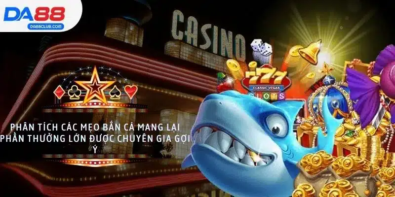 Phân tích chi tiết các mẹo bắn cá trúng lớn được chuyên gia khuyên dùng