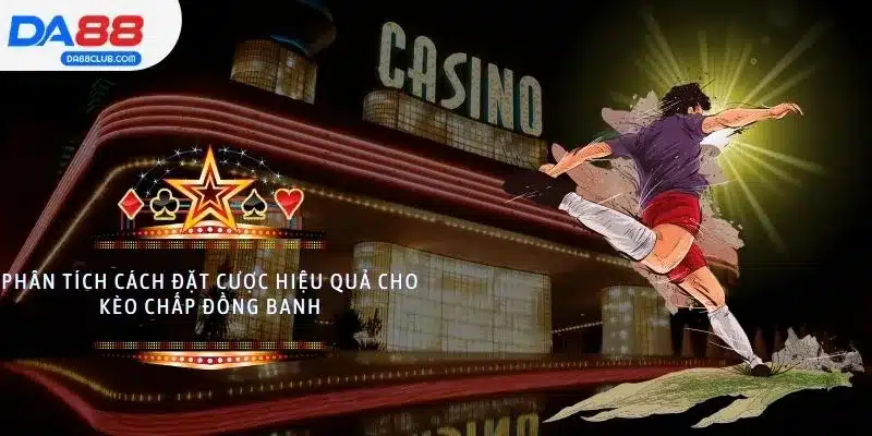 Phân tích cách đặt cược hiệu quả cho kèo chấp đồng banh