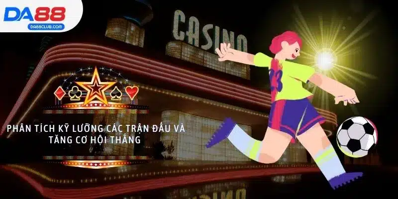 Phân tích kỹ lưỡng các trận đấu và tăng cơ hội thắng