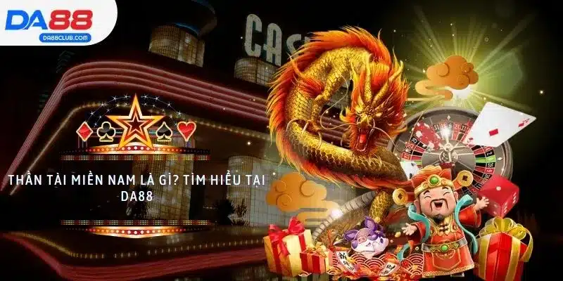 Dự đoán Thần Tài miền Nam là gì? Tìm hiểu tại DA88