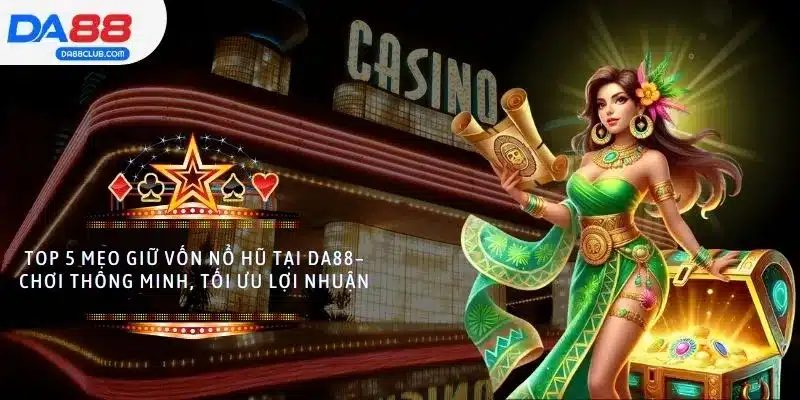 Top 5 Mẹo Giữ Vốn Nổ Hũ DA88 – Chơi Hay, Tối Ưu Lợi Nhuận