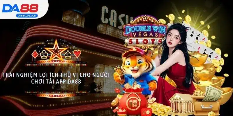 Trải nghiệm lợi ích thú vị cho người chơi tải app DA88